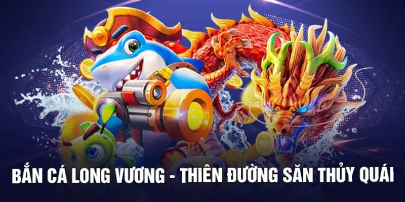 Khám phá tựa game hot nhất bắn cá long vương